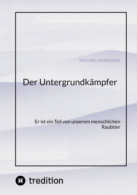 Der Untergrundkämpfer! Was zeichnet uns aus, wie ticken wir und warum, Michael Marquard