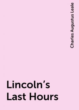 Lincoln's Last Hours, Charles Augustus Leale