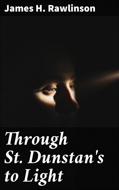 Through St. Dunstan's to Light, James H.Rawlinson