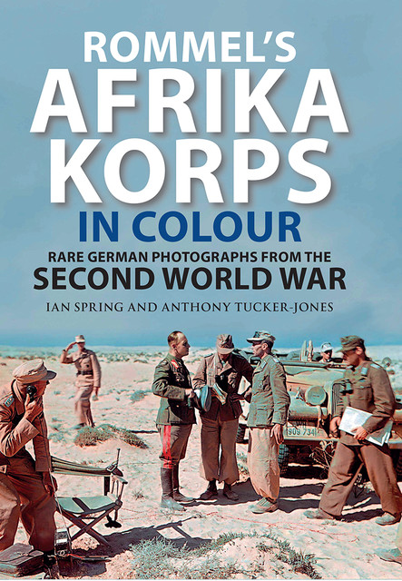 Rommel's Afrika Korps in Colour, Anthony Tucker-Jones, Ian Spring
