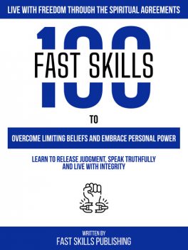 Live With Freedom Through The Spiritual Agreements – 100 Fast Skills To Overcome Limiting Beliefs And Embrace Personal Power, Fast Skills Publishing
