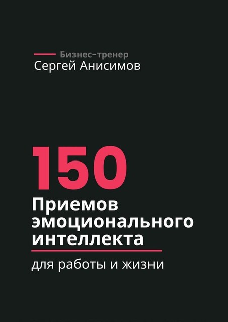 150 приемов эмоционального интеллекта. Для работы и жизни, Сергей Анисимов