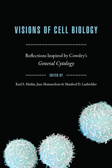 Visions of Cell Biology, Jane Maienschein, Karl S. Matlin, Manfred D. Laubichler