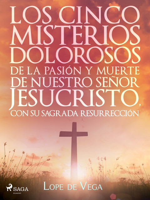 Los cinco misterios dolorosos de la pasión y muerte de nuestro señor Jesucristo, con su sagrada resurrección, Lope Vega