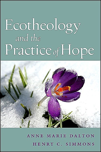 Ecotheology and the Practice of Hope, Anne Marie Dalton, Henry C. Simmons