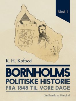 Bornholms politiske historie fra 1848 til vore dage. Bind 1, K.H. Kofoed