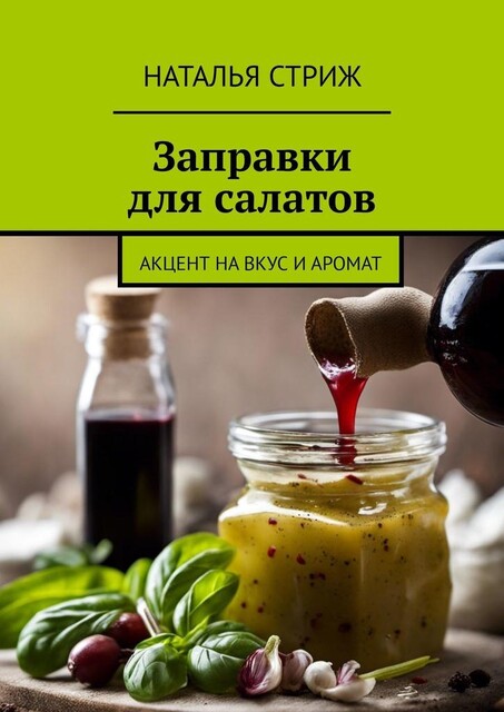 Заправки для салатов. Акцент на вкус и аромат, Наталья Стриж