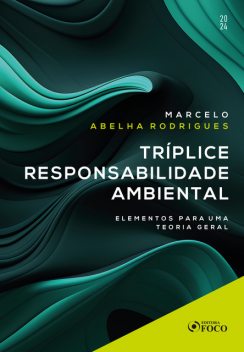 Tríplice Responsabilidade Ambiental – Elementos para uma Teoria Geral – 1ª Ed – 2024, Marcelo Abelha Rodrigues