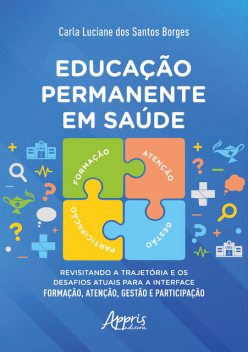 Educação Permanente em Saúde: Revisitando a Trajetória e os Desafios Atuais para a Interface Formação, Atenção, Gestão e Participação, Carla Luciane dos Santos Borges