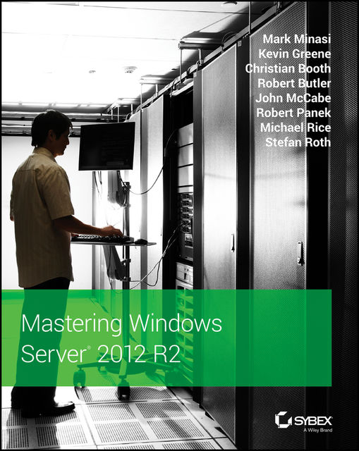 Mastering Windows Server 2012 R2, Christian Booth, John McCabe, Kevin Greene, Mark Minasi, Michael Rice, Robert Butler, Robert Panek, Stefan Roth