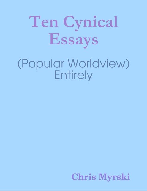 Ten Cynical Essays (Popular Worldview) — Entirely, Chris Myrski