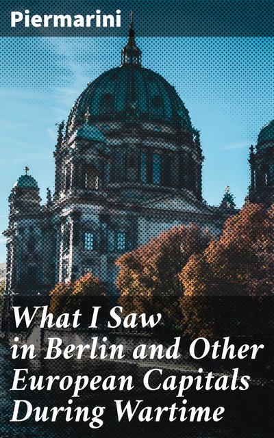 What I Saw in Berlin and Other European Capitals During Wartime, Piermarini