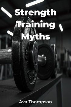 Strength Training Myths, Ava Thompson