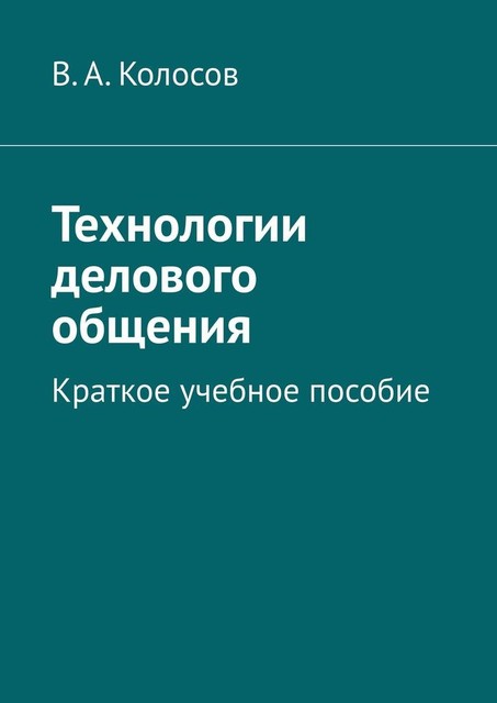 Технологии делового общения. Краткое учебное пособие, В.А. Колосов