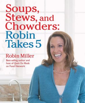 Soups, Stews, and Chowders: Robin Takes 5, Robin Miller