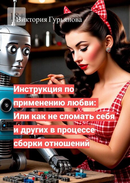 Инструкция по применению любви: Или как не сломать себя и других в процессе сборки отношений, Виктория Гурьянова