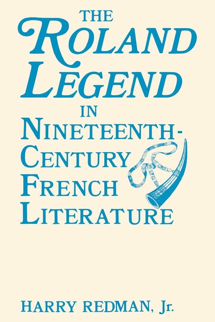 The Roland Legend in Nineteenth Century French Literature, harry