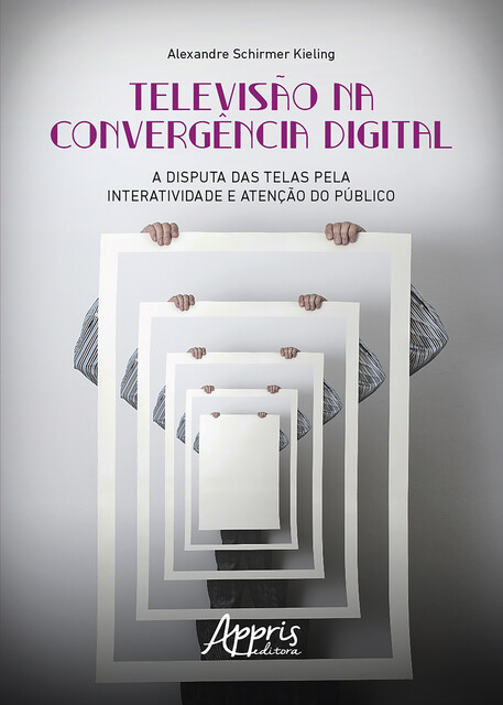 Televisão na Convergência Digital: A Disputa das Telas pela Interatividade e Atenção do Público, Alexandre Schirmer Kieling