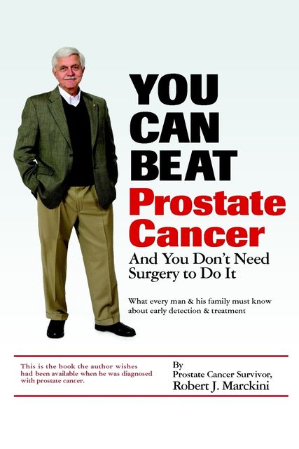 You Can Beat Prostate Cancer: And You Don't Need Surgery to Do It, Robert J. Marckini