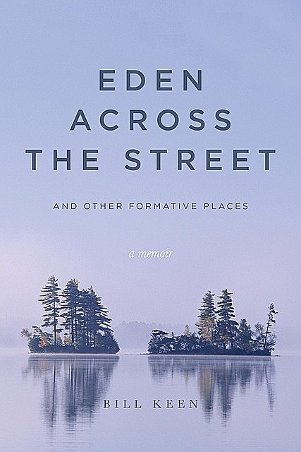 Eden Across the Street and Other Formative Places, Bill Keen