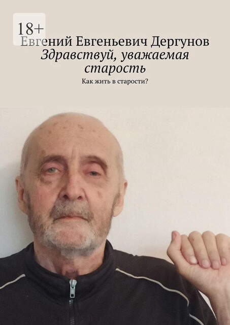 Здравствуй, уважаемая старость. Как жить в старости, Евгений Дергунов