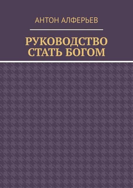 Руководство. Стать Богом, Антон Алферьев