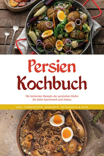 Persien Kochbuch: Die leckersten Rezepte der persischen Küche für jeden Geschmack und Anlass – inkl. Fingerfood, Desserts, Getränken & Dips, Malin Farahani