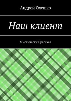 Наш клиент. Мистический рассказ, Андрей Олешко