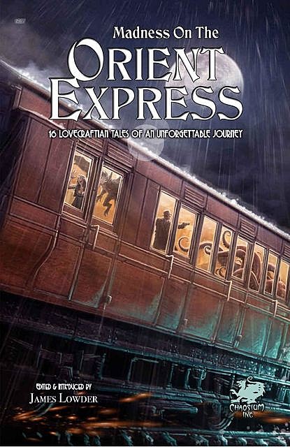 Madness on the Orient Express: 16 Lovecraftian Tales of an Unforgettable Journey, Elaine Cunningham, Ari Marmell, Kenneth Hite, Robin D. Laws, Lucien Soulban, Lisa Morton, Dennis Detwiller, Geoff Gillan