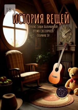 Время светлячков. История вещей. Проект Таши Калининой, Елена Смирнова, Наталья Каминская, Сборник историй, Татьяна Мордасова, Екатерина Лиханова, Елена Курзенок, Анна Еффа, Жанна Межевич-Юденко, Инна Аббазова, Лена Лиляв, Марина Абузярова, Марина Лохматова, Полина Ясинская, Татьяна Стремоусова, Татьяна Томова