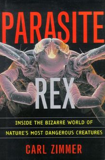 Parasite Rex: Inside the Bizarre World of Nature's Most Dangerous Creatures, Carl Zimmer