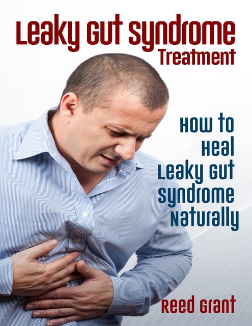 Leaky Gut Syndrome Treatment: How to Heal Leaky Gut Syndrome Naturally, Reed Grant