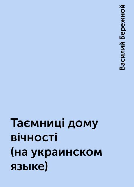 Таємницi дому вiчностi (на украинском языке), Василий Бережной