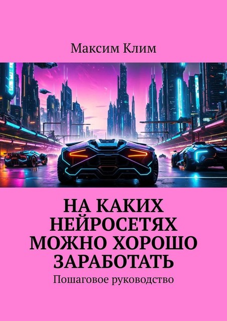 На каких нейросетях можно хорошо заработать. Пошаговое руководство, Максим Клим