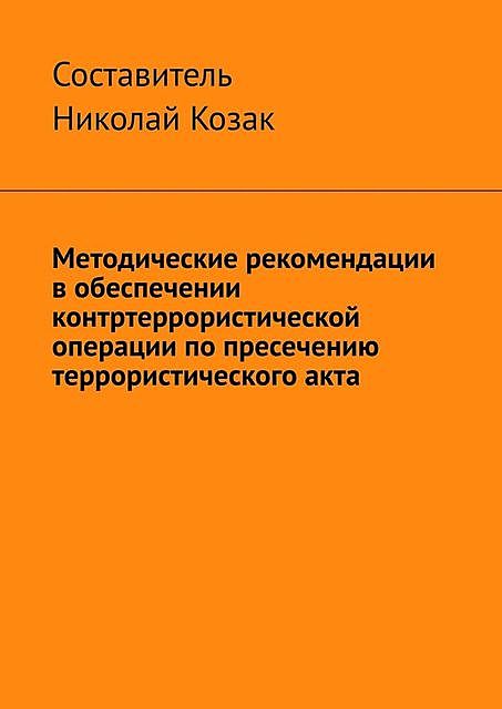 Методические рекомендации в обеспечении контртеррористической операции по пресечению террористического акта, Николай Козак