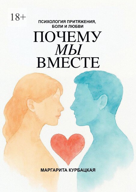 Почему мы вместе: Психология притяжения, боли и любви, Маргарита Курбацкая