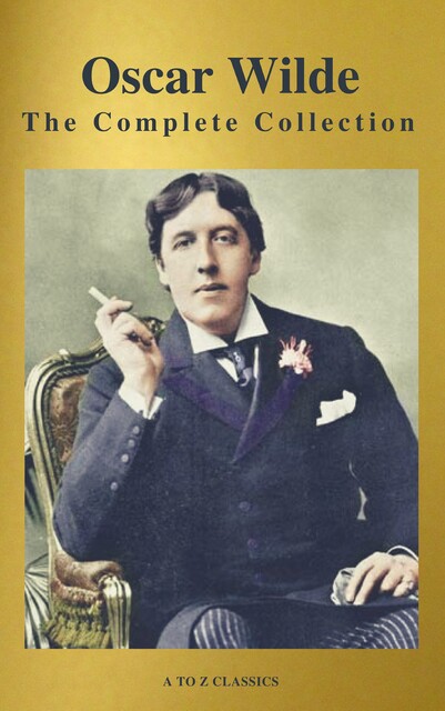 Oscar Wilde: The Complete Collection (Best Navigation) (A to Z Classics), Oscar Wilde