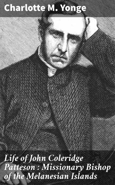 Life of John Coleridge Patteson : Missionary Bishop of the Melanesian Islands, Charlotte M.Yonge