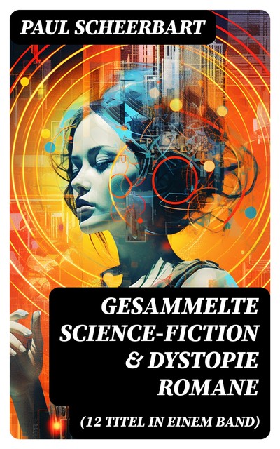 Gesammelte Science-Fiction & Dystopie Romane (12 Titel in einem Band), Paul Scheerbart