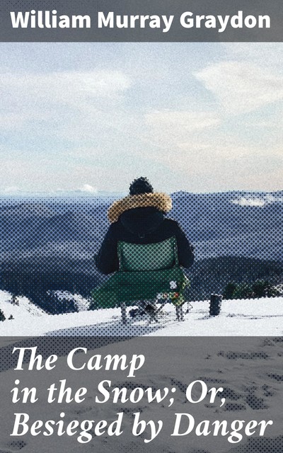 The Camp in the Snow; Or, Besieged by Danger, William Murray Graydon