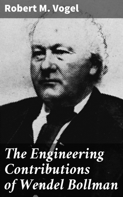 The Engineering Contributions of Wendel Bollman, Robert M.Vogel