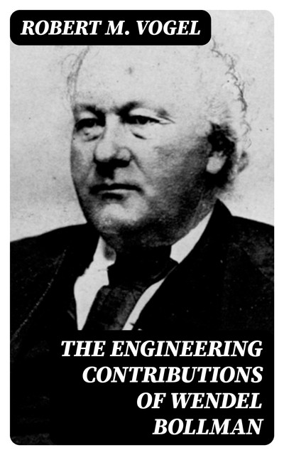 The Engineering Contributions of Wendel Bollman, Robert M.Vogel