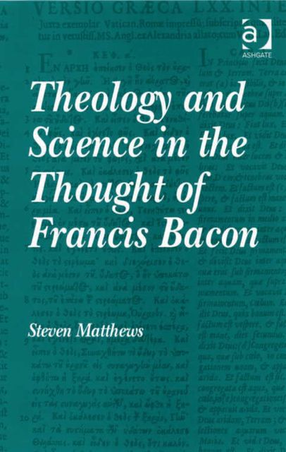 Theology and Science in the Thought of Francis Bacon, Steven Matthews