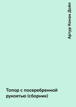 Топор с посеребренной рукоятью (сборник), Артур Конан Дойл