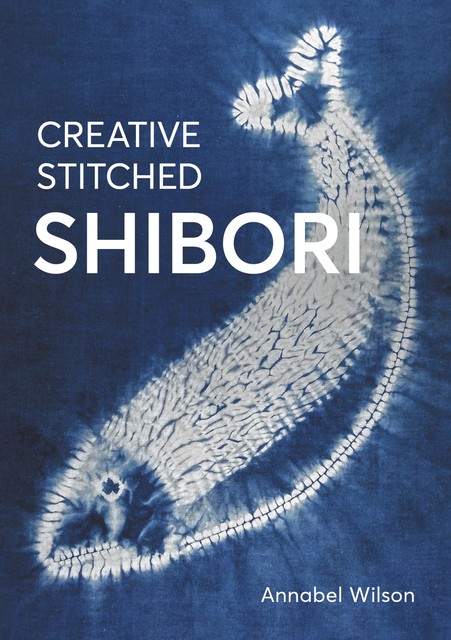 Creative Stitched Shibori, Annabel Wilson
