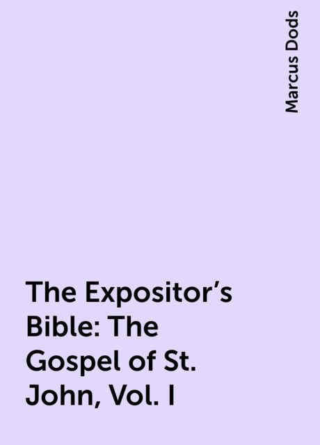 The Expositor's Bible: The Gospel of St. John, Vol. I, Marcus Dods