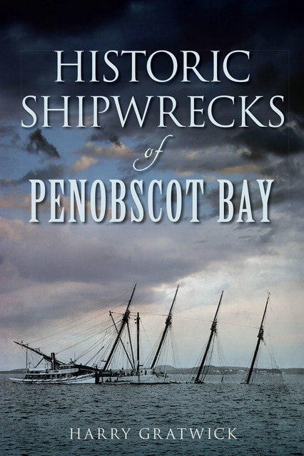 Historic Shipwrecks of Penobscot Bay, Harry Gratwick