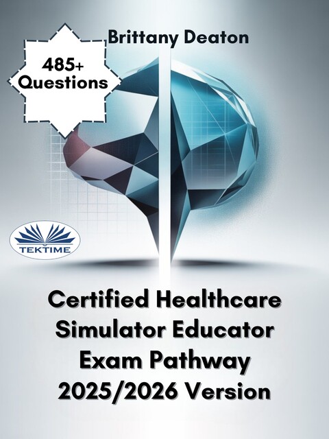 Certified Healthcare Simulator Educator Exam Pathway 2025/2026 Version-Train For Success With 485+ Proven Practice Questions, Brittany Deaton
