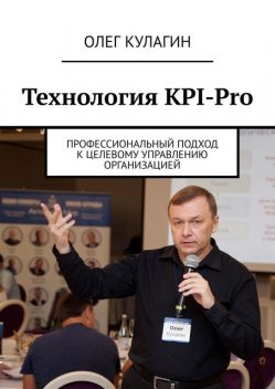 Технология KPI-Pro. Профессиональный подход к целевому управлению организацией, Олег Кулагин