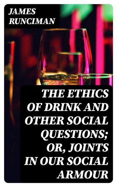 The Ethics of Drink and Other Social Questions; Or, Joints In Our Social Armour, James Runciman